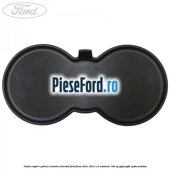 Tavita suport pahare consola centrala Ford Focus 2011-2014 1.6 EcoBoost 150 cp JQDA, JQDB, YUDA benzina