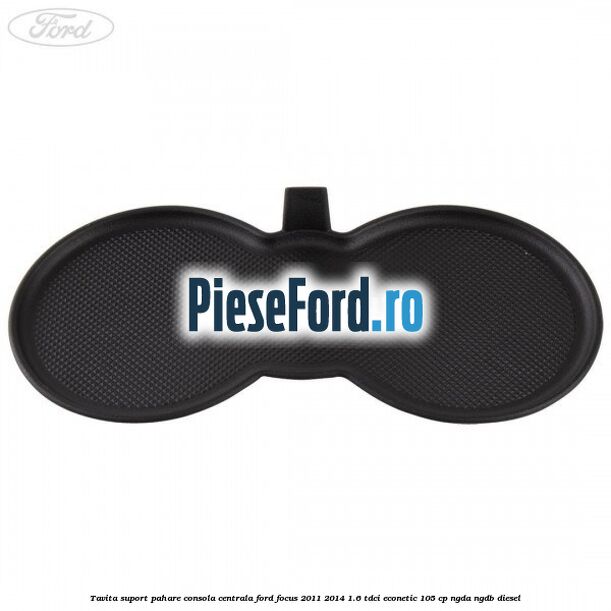 Tavita suport pahare consola centrala Ford Focus 2011-2014 1.6 TDCi ECOnetic 105 cp NGDA, NGDB diesel