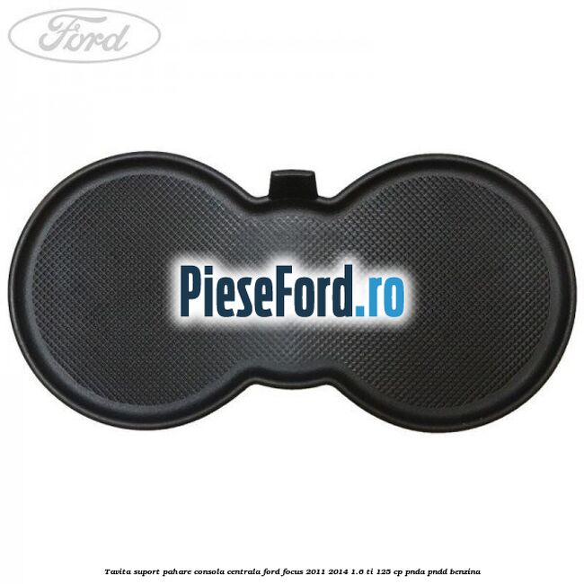 Tavita suport pahare consola centrala Ford Focus 2011-2014 1.6 Ti 125 cp Tavita suport pahare consola centrala Ford Focus 2011-2014 1.6 Ti 125 cp PNDA, PNDD benzina