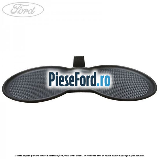 Tavita suport pahare consola centrala Ford Focus 2014-2018 1.0 EcoBoost 100 cp Tavita suport pahare consola centrala Ford Focus 2014-2018 1.0 EcoBoost 100 cp M2DA, M2DB, M2DC, SFDA, SFDB benzina