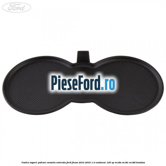 Tavita suport pahare consola centrala Ford Focus 2014-2018 1.0 EcoBoost 125 cp M1DA, M1DC, M1DD benzina