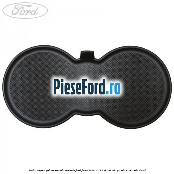 Tavita suport pahare consola centrala Ford Focus 2014-2018 1.5 TDCi 95 cp XXDA, XXDC, XXDD diesel