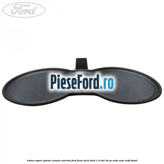 Tavita suport pahare consola centrala Ford Focus 2014-2018 1.5 TDCi 95 cp XXDA, XXDC, XXDD diesel