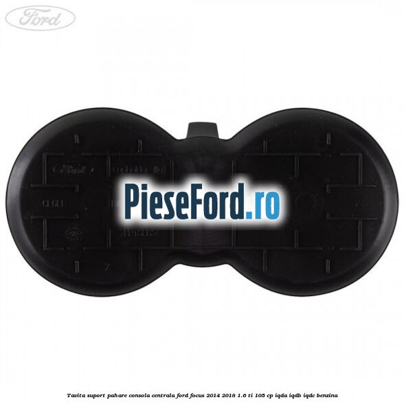 Tavita suport pahare consola centrala Ford Focus 2014-2018 1.6 Ti 105 cp IQDA, IQDB, IQDC benzina