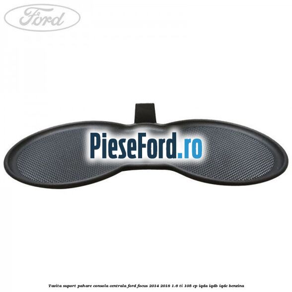 Tavita suport pahare consola centrala Ford Focus 2014-2018 1.6 Ti 105 cp IQDA, IQDB, IQDC benzina