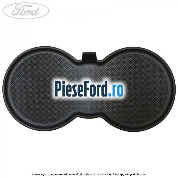 Tavita suport pahare consola centrala Ford Focus 2014-2018 1.6 Ti 125 cp PNDA, PNDD benzina