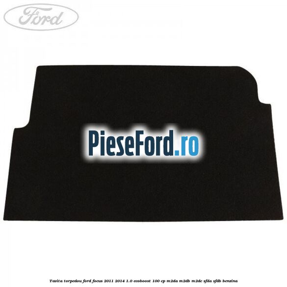 Tavita torpedou Ford Focus 2011-2014 1.0 EcoBoost 100 cp M2DA, M2DB, M2DC, SFDA, SFDB benzina