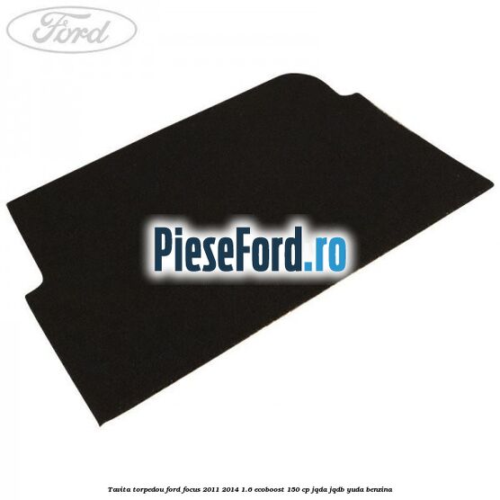 Tavita torpedou Ford Focus 2011-2014 1.6 EcoBoost 150 cp JQDA, JQDB, YUDA benzina