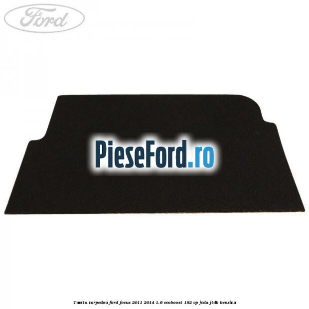 Tavita torpedou Ford Focus 2011-2014 1.6 EcoBoost 182 cp JTDA, JTDB benzina