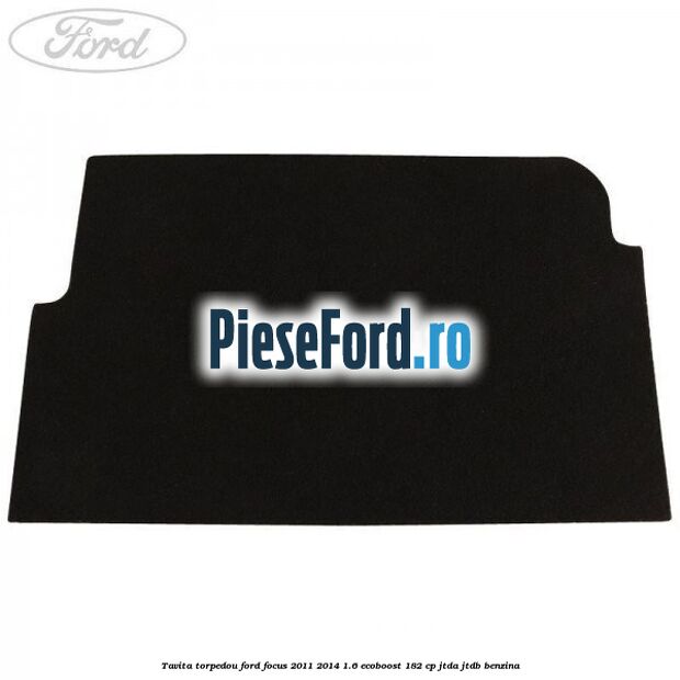 Tavita torpedou Ford Focus 2011-2014 1.6 EcoBoost 182 cp JTDA, JTDB benzina