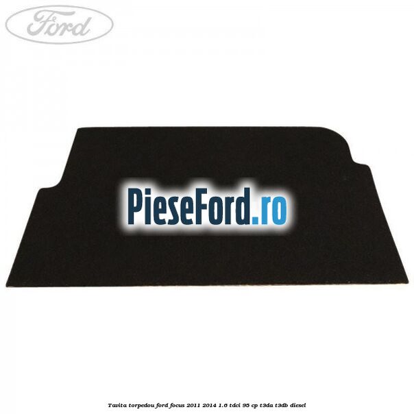 Tavita torpedou Ford Focus 2011-2014 1.6 TDCi 95 cp T3DA, T3DB diesel