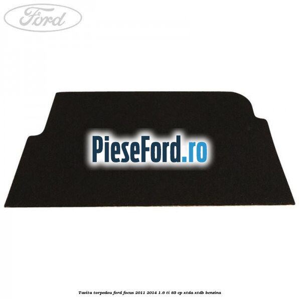 Tavita torpedou Ford Focus 2011-2014 1.6 Ti 85 cp XTDA, XTDB benzina