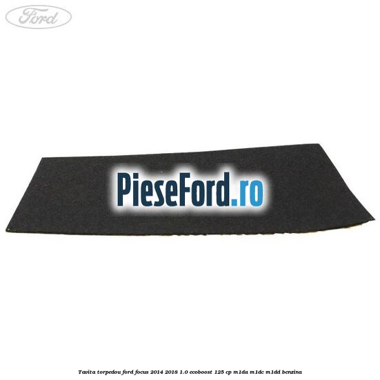 Tavita torpedou Ford Focus 2014-2018 1.0 EcoBoost 125 cp M1DA, M1DC, M1DD benzina