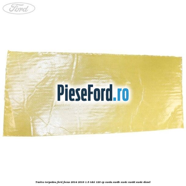 Tavita torpedou Ford Focus 2014-2018 1.5 TDCi 120 cp Tavita torpedou Ford Focus 2014-2018 1.5 TDCi 120 cp XWDA, XWDB, XWDC, XWDD, XWDE diesel