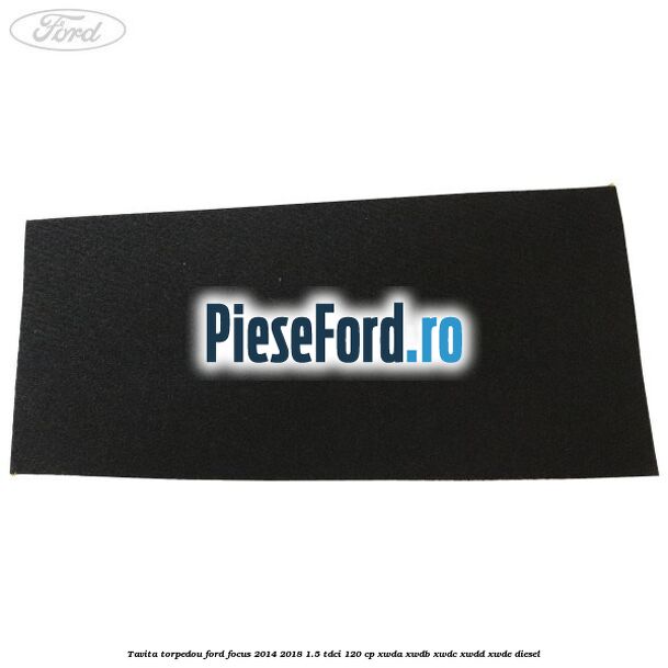 Tavita torpedou Ford Focus 2014-2018 1.5 TDCi 120 cp Tavita torpedou Ford Focus 2014-2018 1.5 TDCi 120 cp XWDA, XWDB, XWDC, XWDD, XWDE diesel