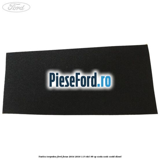 Tavita torpedou Ford Focus 2014-2018 1.5 TDCi 95 cp XXDA, XXDC, XXDD diesel