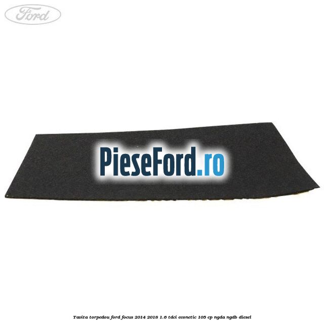 Tavita torpedou Ford Focus 2014-2018 1.6 TDCi ECOnetic 105 cp Tavita torpedou Ford Focus 2014-2018 1.6 TDCi ECOnetic 105 cp NGDA, NGDB diesel
