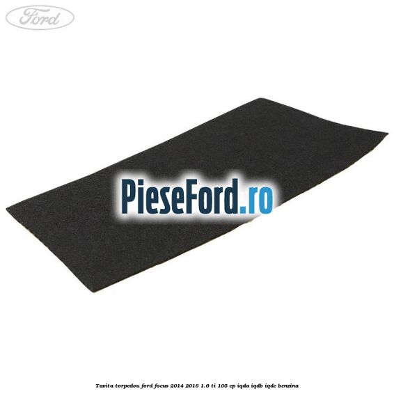 Tavita torpedou Ford Focus 2014-2018 1.6 Ti 105 cp IQDA, IQDB, IQDC benzina