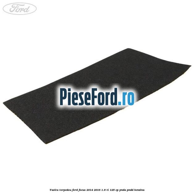 Tavita torpedou Ford Focus 2014-2018 1.6 Ti 125 cp PNDA, PNDD benzina