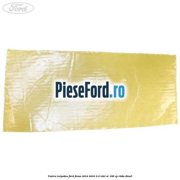 Tavita torpedou Ford Focus 2014-2018 2.0 TDCi ST 185 cp T8DA diesel