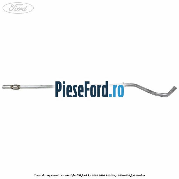 Teava de esapament cu racord flexibil Ford Ka 2009-2016 1.2 69 cp 169A4000, FP4 benzina