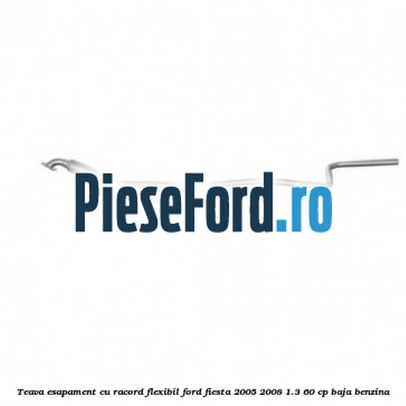 Teava esapament, cu racord flexibil Ford Fiesta 2005-2008 1.3 60 cp BAJA benzina