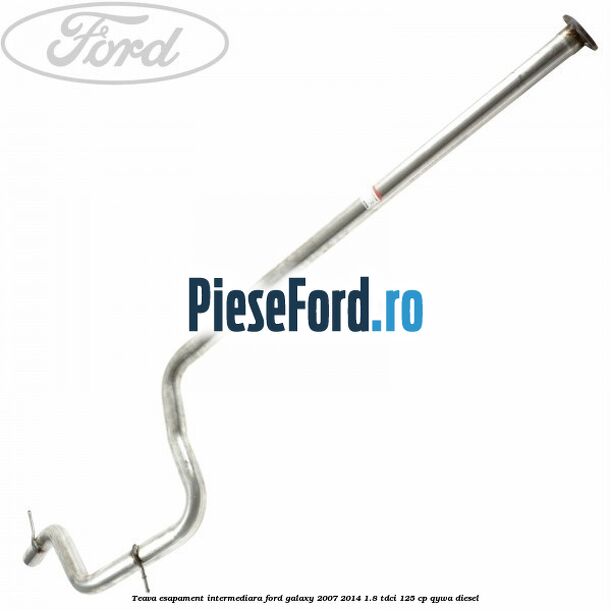 Teava esapament intermediara Ford Galaxy 2007-2014 1.8 TDCi 125 cp Teava esapament intermediara Ford Galaxy 2007-2014 1.8 TDCi 125 cp QYWA diesel