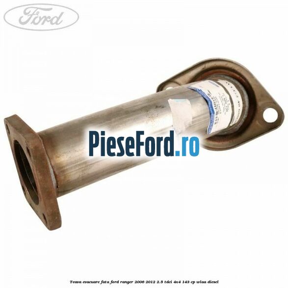 Teava evacuare fata Ford Ranger 2006-2012 2.5 TDCi 4x4 143 cp WLAA diesel