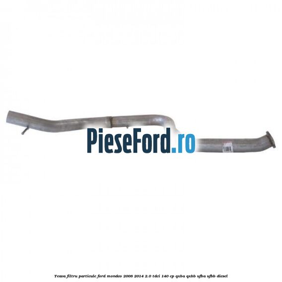 Teava filtru particule Ford Mondeo 2008-2014 2.0 TDCi 140 cp QXBA, QXBB, UFBA, UFBB diesel