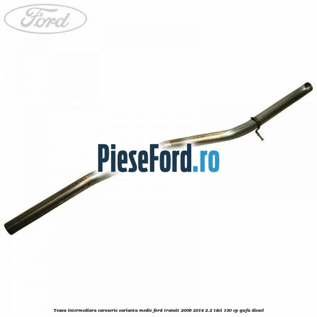 Teava intermediara caroserie varianta medie Ford Transit 2006-2014 2.2 TDCi 130 cp QWFA diesel