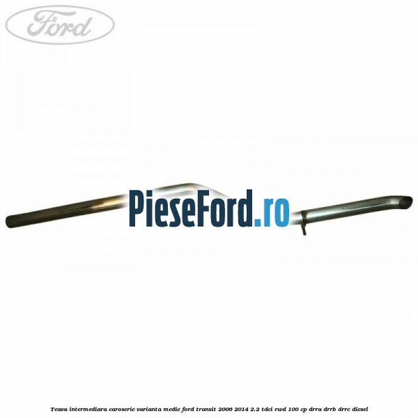 Teava intermediara caroserie varianta medie Ford Transit 2006-2014 2.2 TDCi RWD 100 cp DRRA, DRRB, DRRC diesel