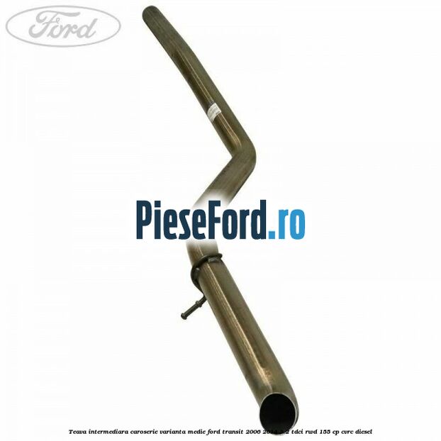 Teava intermediara caroserie varianta medie Ford Transit 2006-2014 2.2 TDCi RWD 155 cp CVRC diesel
