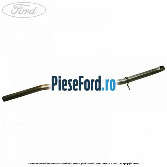 Teava intermediara caroserie varianta scurta Ford Transit 2006-2014 2.2 TDCi 130 cp QWFA diesel