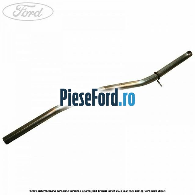 Teava intermediara caroserie varianta scurta Ford Transit 2006-2014 2.2 TDCi 136 cp USRA, USRB diesel