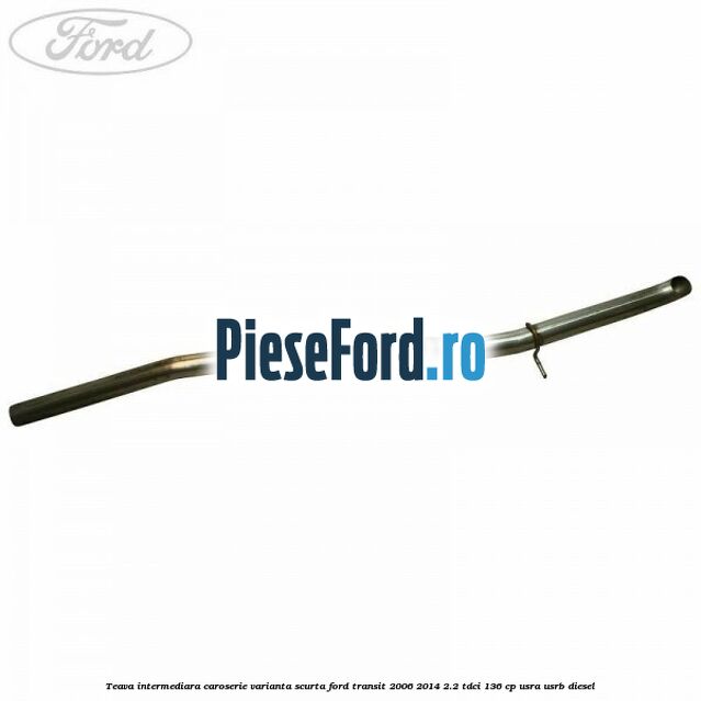 Teava intermediara caroserie varianta scurta Ford Transit 2006-2014 2.2 TDCi 136 cp USRA, USRB diesel