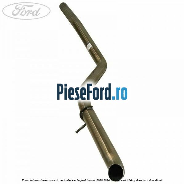 Teava intermediara caroserie varianta scurta Ford Transit 2006-2014 2.2 TDCi RWD 100 cp DRRA, DRRB, DRRC diesel
