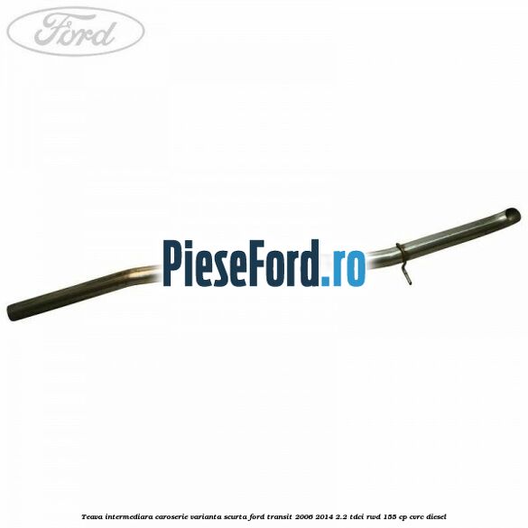 Teava intermediara caroserie varianta scurta Ford Transit 2006-2014 2.2 TDCi RWD 155 cp CVRC diesel