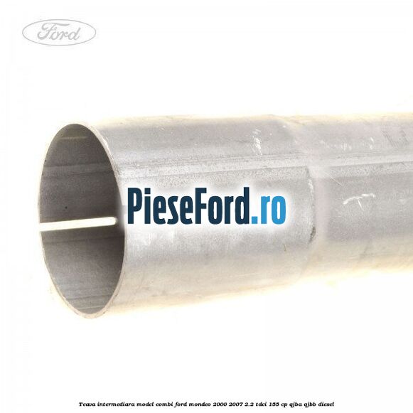 Teava intermediara, model combi Ford Mondeo 2000-2007 2.2 TDCi 155 cp QJBA, QJBB diesel