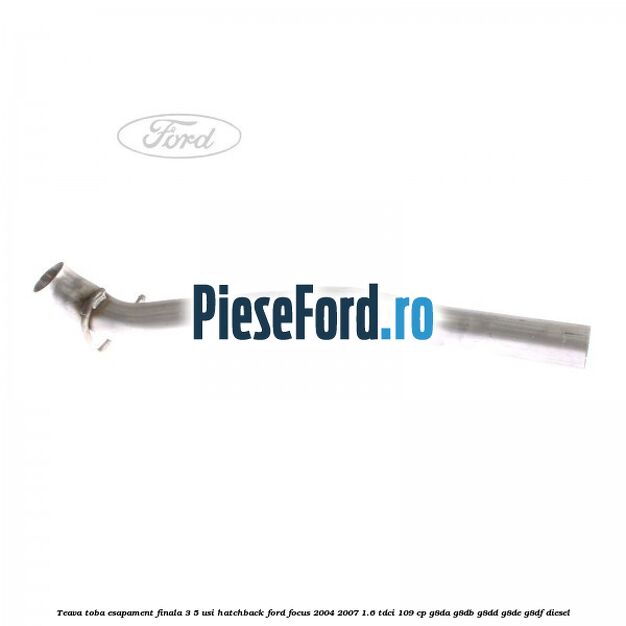 Teava toba esapament finala 3/5 usi hatchback Ford Focus 2004-2007 1.6 TDCi 109 cp G8DA, G8DB, G8DD, G8DE, G8DF diesel