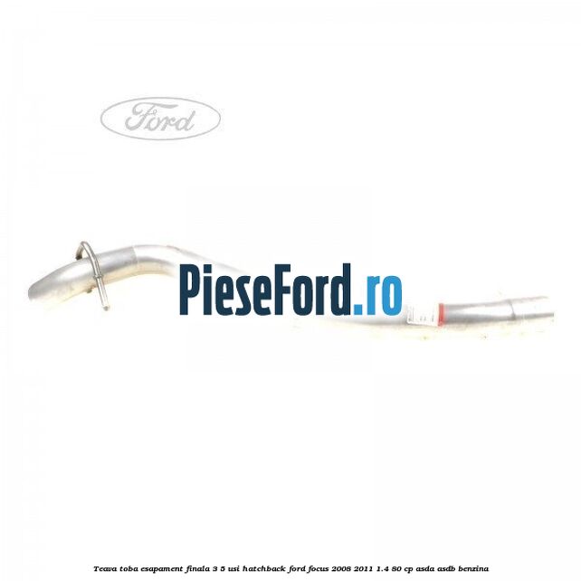 Teava toba esapament finala 3/5 usi hatchback Ford Focus 2008-2011 1.4 80 cp Teava toba esapament finala 3/5 usi hatchback Ford Focus 2008-2011 1.4 80 cp ASDA, ASDB benzina