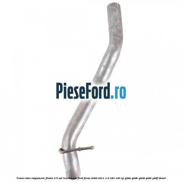 Teava toba esapament finala 3/5 usi hatchback Ford Focus 2008-2011 1.6 TDCi 109 cp Teava toba esapament finala 3/5 usi hatchback Ford Focus 2008-2011 1.6 TDCi 109 cp G8DA, G8DB, G8DD, G8DE, G8DF diesel