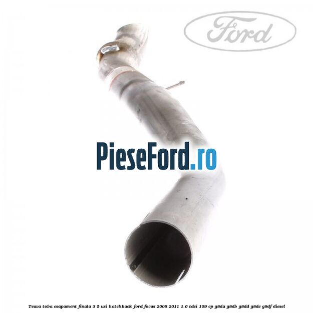 Teava toba esapament finala 3/5 usi hatchback Ford Focus 2008-2011 1.6 TDCi 109 cp Teava toba esapament finala 3/5 usi hatchback Ford Focus 2008-2011 1.6 TDCi 109 cp G8DA, G8DB, G8DD, G8DE, G8DF diesel