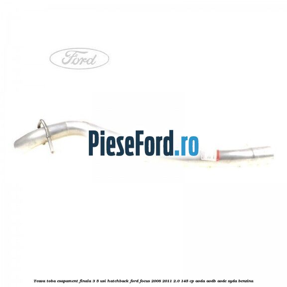 Teava toba esapament finala 3/5 usi hatchback Ford Focus 2008-2011 2.0 145 cp Teava toba esapament finala 3/5 usi hatchback Ford Focus 2008-2011 2.0 145 cp AODA, AODB, AODE, SYDA benzina