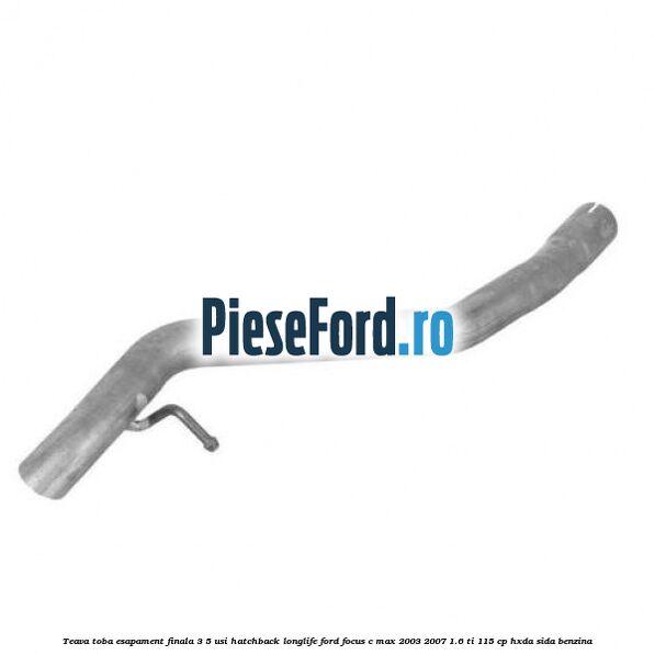 Teava toba esapament finala 3/5 usi hatchback longlife Ford Focus C-Max 2003-2007 1.6 Ti 115 cp HXDA, SIDA benzina