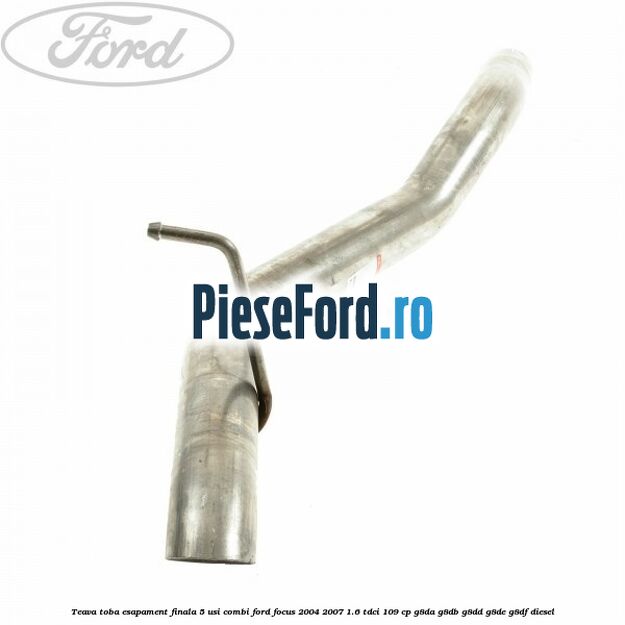Teava toba esapament finala 5 usi combi Ford Focus 2004-2007 1.6 TDCi 109 cp G8DA, G8DB, G8DD, G8DE, G8DF diesel