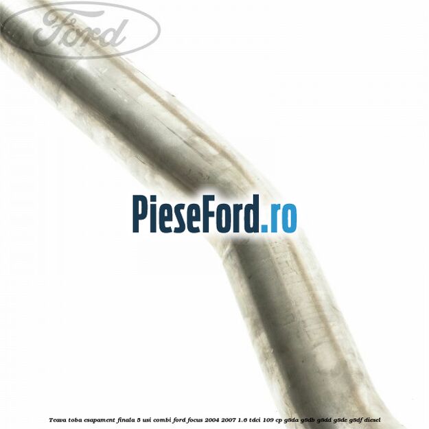 Teava toba esapament finala 5 usi combi Ford Focus 2004-2007 1.6 TDCi 109 cp G8DA, G8DB, G8DD, G8DE, G8DF diesel