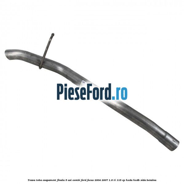 Teava toba esapament finala 5 usi combi Ford Focus 2004-2007 1.6 Ti 115 cp Teava toba esapament finala 5 usi combi Ford Focus 2004-2007 1.6 Ti 115 cp HXDA, HXDB, SIDA benzina