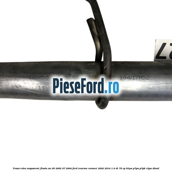 Teava toba esapament finala an 05/2002-07/2004 Ford Tourneo Connect 2002-2014 1.8 Di 75 cp Teava toba esapament finala an 05/2002-07/2004 Ford Tourneo Connect 2002-2014 1.8 Di 75 cp BHPA, P7PA, P7PB, R2PA diesel