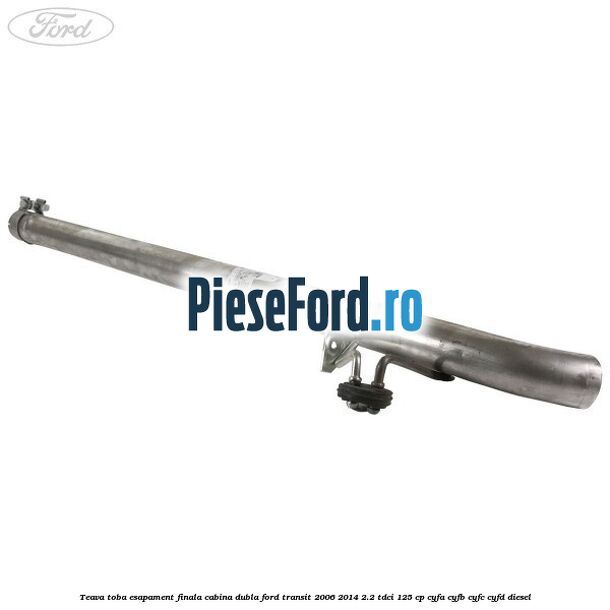 Teava toba esapament finala cabina dubla Ford Transit 2006-2014 2.2 TDCi 125 cp CYFA, CYFB, CYFC, CYFD diesel