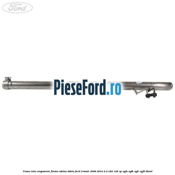 Teava toba esapament finala cabina dubla Ford Transit 2006-2014 2.2 TDCi 125 cp CYFA, CYFB, CYFC, CYFD diesel